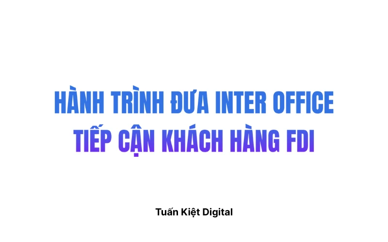 Chiến Dịch Marketing Nội Thất Văn Phòng: Hành Trình Đưa Inter Office Tiếp Cận Doanh Nghiệp FDI