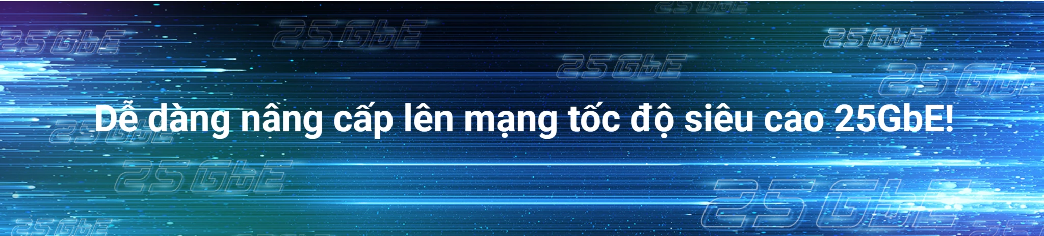 Dễ dàng nâng cấp lên mạng tốc độ siêu cao 25GbE!